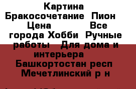 Картина “Бракосочетание (Пион)“ › Цена ­ 3 500 - Все города Хобби. Ручные работы » Для дома и интерьера   . Башкортостан респ.,Мечетлинский р-н